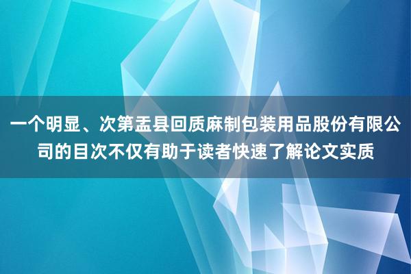 一个明显、次第盂县回质麻制包装用品股份有限公司的目次不仅有助于读者快速了解论文实质