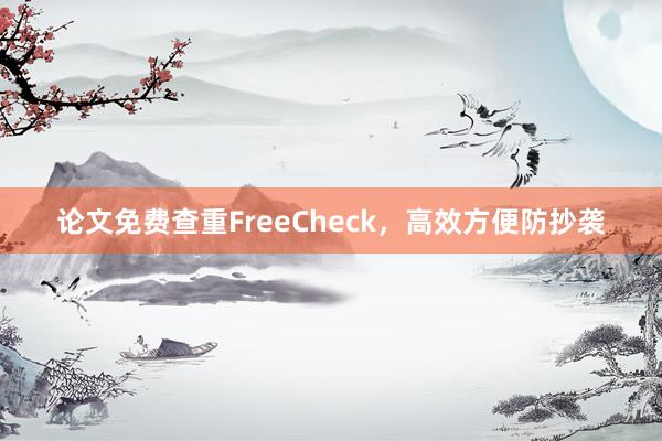 论文免费查重FreeCheck,高效方便防抄袭