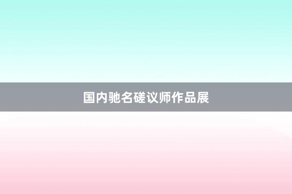 国内驰名磋议师作品展