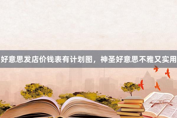 好意思发店价钱表有计划图，神圣好意思不雅又实用
