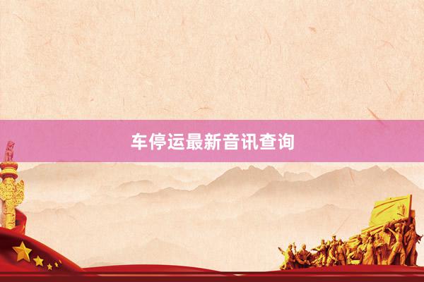 车停运最新音讯查询
