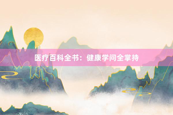 医疗百科全书：健康学问全掌持