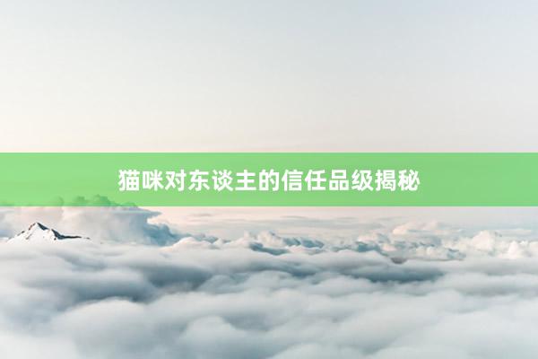 猫咪对东谈主的信任品级揭秘