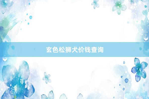 玄色松狮犬价钱查询